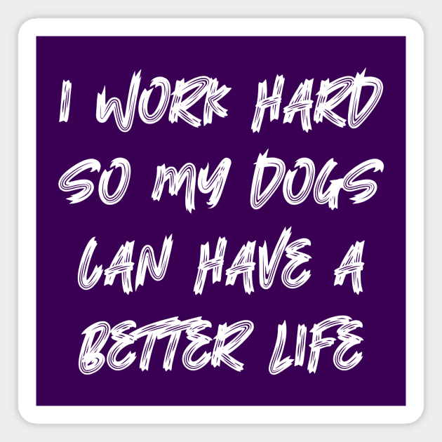 I Work Hard So My Dogs Can Have A Better Life Magnet by colorsplash